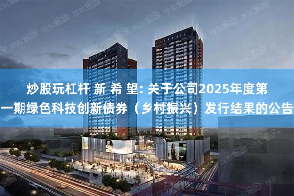 炒股玩杠杆 新 希 望: 关于公司2025年度第一期绿色科技创新债券（乡村振兴）发行结果的公告