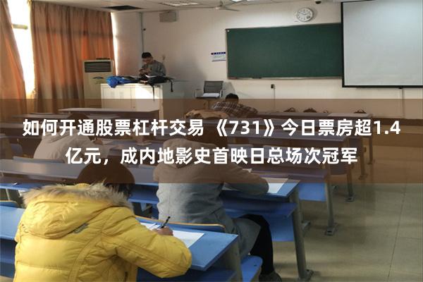 如何开通股票杠杆交易 《731》今日票房超1.4亿元，成内地影史首映日总场次冠军