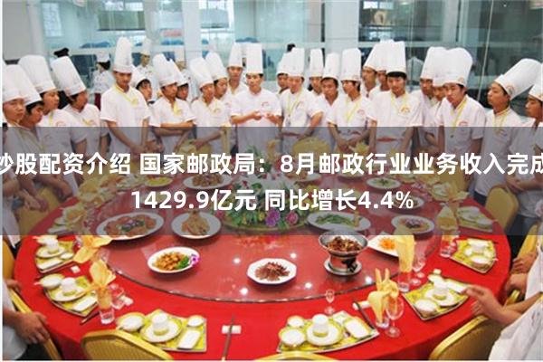 炒股配资介绍 国家邮政局：8月邮政行业业务收入完成1429.9亿元 同比增长4.4%