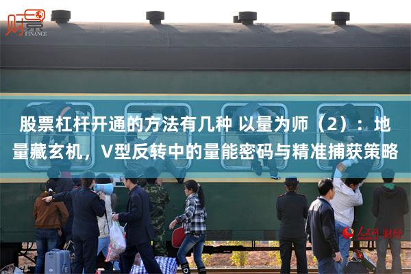 股票杠杆开通的方法有几种 以量为师（2）：地量藏玄机，V型反转中的量能密码与精准捕获策略